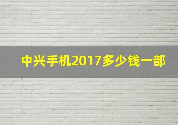 中兴手机2017多少钱一部