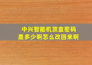 中兴智能机顶盒密码是多少啊怎么改回来啊