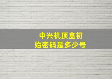 中兴机顶盒初始密码是多少号