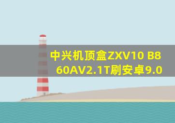 中兴机顶盒ZXV10 B860AV2.1T刷安卓9.0