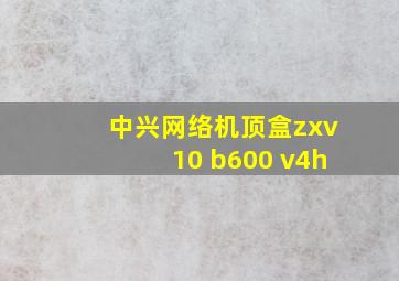 中兴网络机顶盒zxv10 b600 v4h