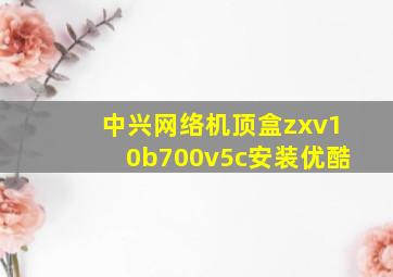 中兴网络机顶盒zxv10b700v5c安装优酷