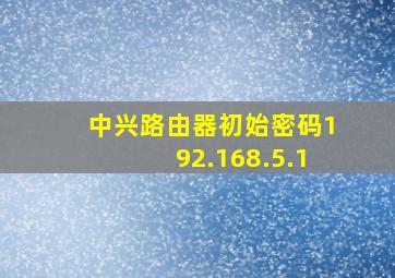 中兴路由器初始密码192.168.5.1