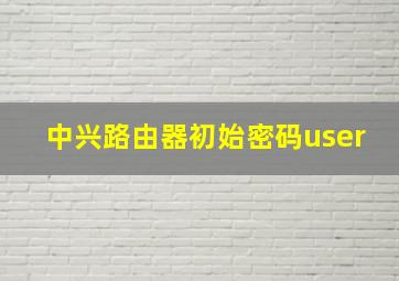 中兴路由器初始密码user