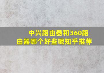 中兴路由器和360路由器哪个好些呢知乎推荐