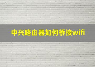 中兴路由器如何桥接wifi