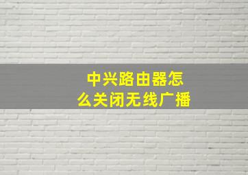 中兴路由器怎么关闭无线广播