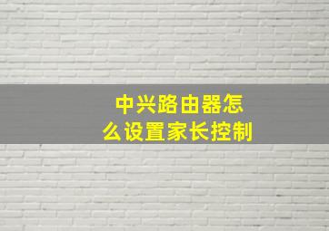 中兴路由器怎么设置家长控制