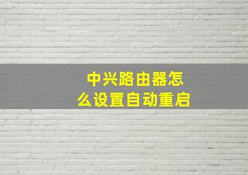 中兴路由器怎么设置自动重启