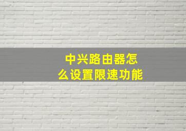 中兴路由器怎么设置限速功能