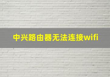 中兴路由器无法连接wifi