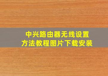 中兴路由器无线设置方法教程图片下载安装