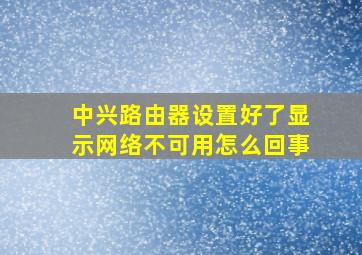 中兴路由器设置好了显示网络不可用怎么回事