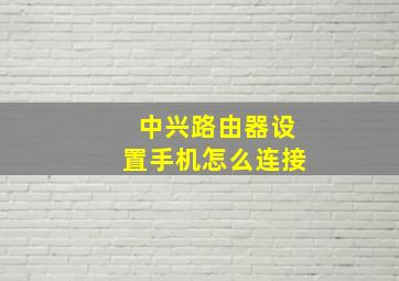 中兴路由器设置手机怎么连接