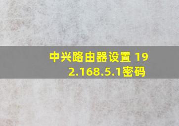 中兴路由器设置 192.168.5.1密码