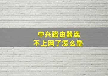 中兴路由器连不上网了怎么整