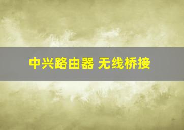 中兴路由器 无线桥接