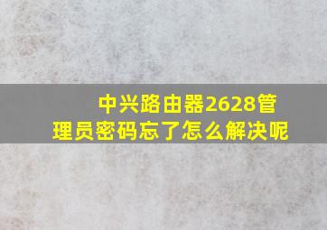 中兴路由器2628管理员密码忘了怎么解决呢