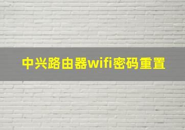 中兴路由器wifi密码重置