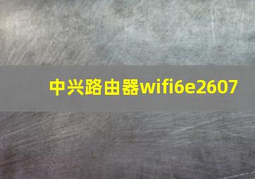 中兴路由器wifi6e2607