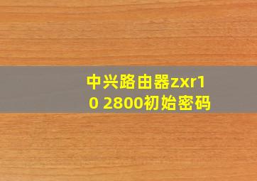 中兴路由器zxr10 2800初始密码