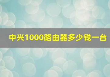 中兴1000路由器多少钱一台