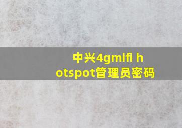 中兴4gmifi hotspot管理员密码