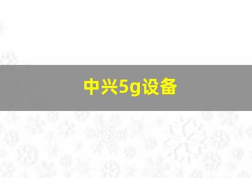 中兴5g设备