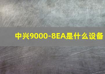 中兴9000-8EA是什么设备