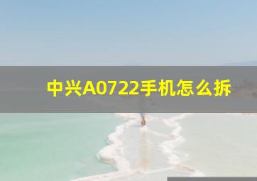 中兴A0722手机怎么拆