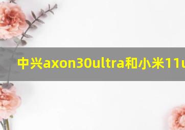 中兴axon30ultra和小米11ultra