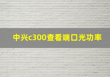 中兴c300查看端口光功率