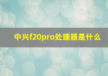 中兴f20pro处理器是什么