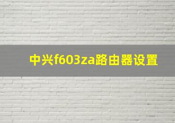 中兴f603za路由器设置