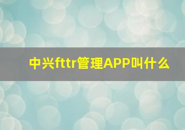 中兴fttr管理APP叫什么