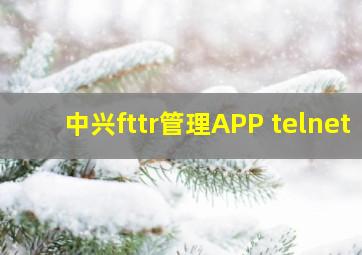 中兴fttr管理APP telnet