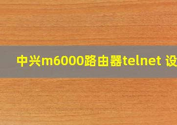 中兴m6000路由器telnet 设置