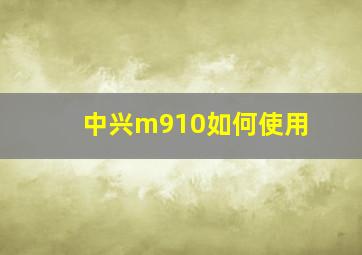 中兴m910如何使用