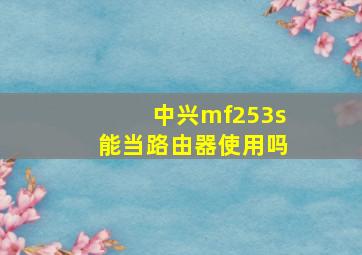 中兴mf253s能当路由器使用吗