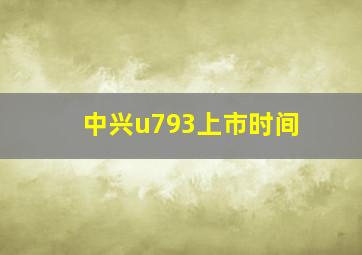 中兴u793上市时间