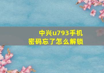 中兴u793手机密码忘了怎么解锁