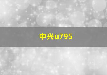 中兴u795+