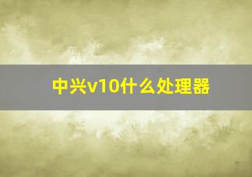 中兴v10什么处理器