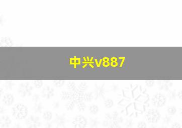 中兴v887