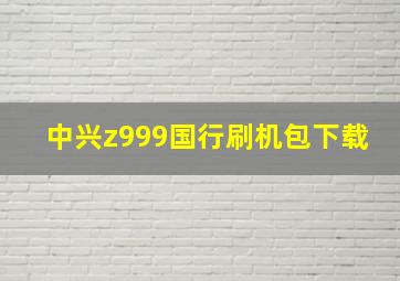 中兴z999国行刷机包下载