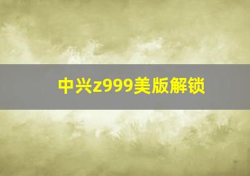 中兴z999美版解锁