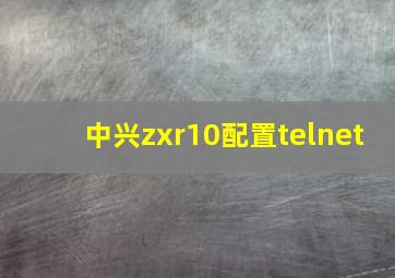 中兴zxr10配置telnet