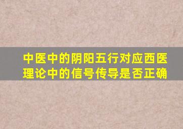 中医中的阴阳五行对应西医理论中的信号传导是否正确