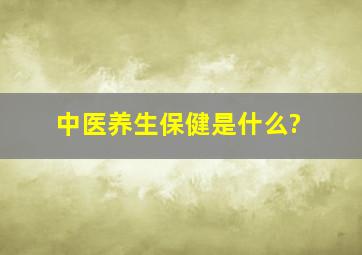 中医养生保健是什么?