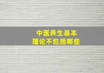 中医养生基本理论不包括哪些